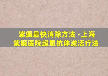 紫癜最快消除方法 -上海紫癜医院超氧抗体激活疗法